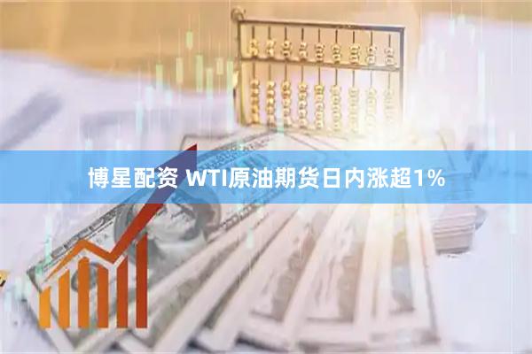 博星配资 WTI原油期货日内涨超1%