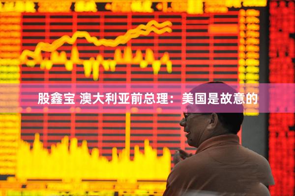 股鑫宝 澳大利亚前总理：美国是故意的