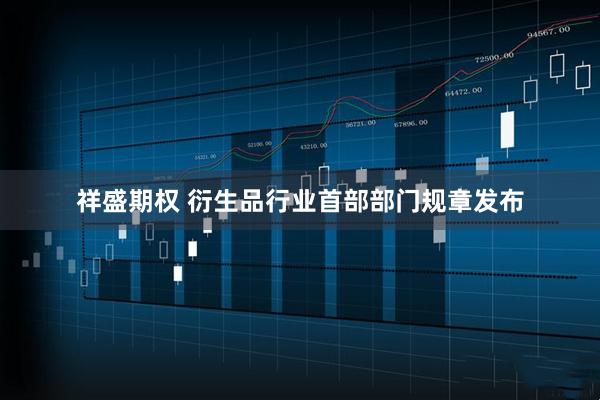 祥盛期权 衍生品行业首部部门规章发布